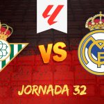 Betis vs Real Madrid: ¿Cuándo y dónde ver el partido de la Jornada 32 de LaLiga?